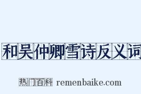 和吴仲卿雪诗反义词是什么意思的图片